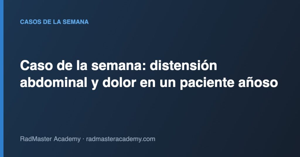 Caso de la semana: distensión abdominal y dolor en un paciente añoso