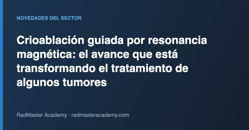 Crioablación guiada por resonancia magnética: el avance que está transformando el tratamiento de algunos tumores