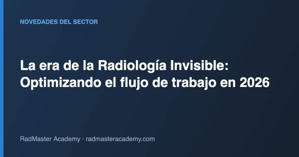 La era de la Radiología Invisible: Optimizando el flujo de trabajo en 2026